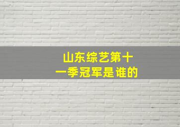 山东综艺第十一季冠军是谁的