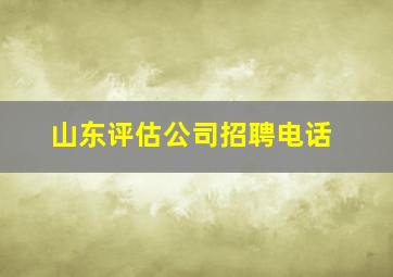 山东评估公司招聘电话