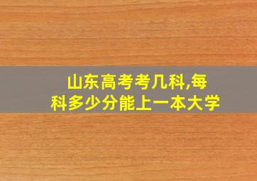 山东高考考几科,每科多少分能上一本大学