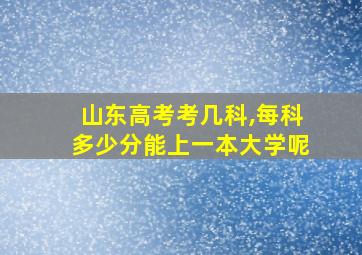 山东高考考几科,每科多少分能上一本大学呢