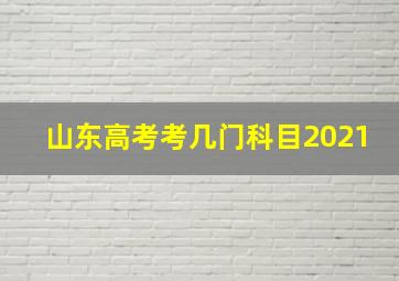 山东高考考几门科目2021