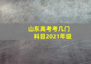 山东高考考几门科目2021年级