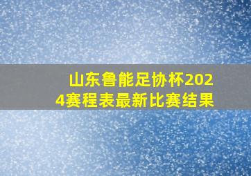 山东鲁能足协杯2024赛程表最新比赛结果