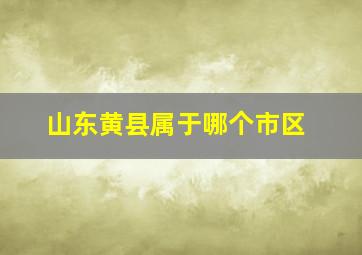 山东黄县属于哪个市区