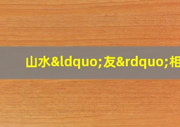 山水“友”相逢