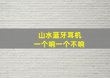 山水蓝牙耳机一个响一个不响