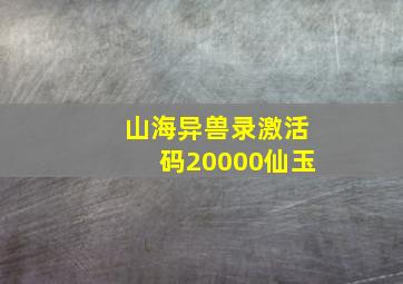 山海异兽录激活码20000仙玉