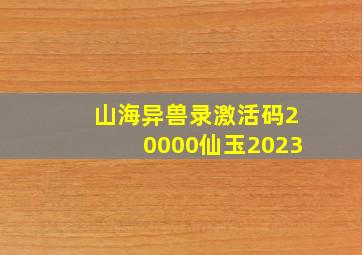 山海异兽录激活码20000仙玉2023