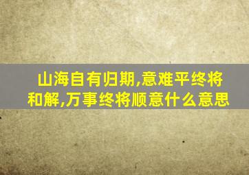 山海自有归期,意难平终将和解,万事终将顺意什么意思