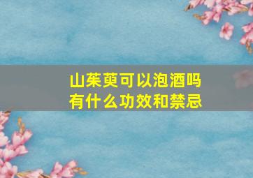 山茱萸可以泡酒吗有什么功效和禁忌