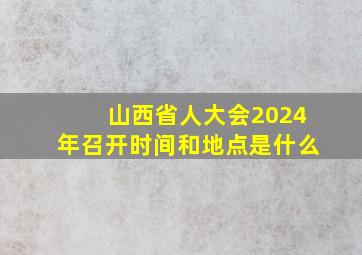 山西省人大会2024年召开时间和地点是什么