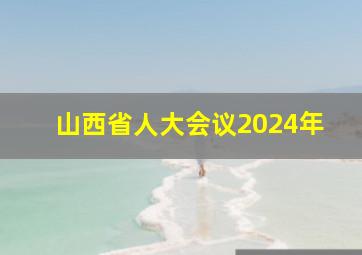 山西省人大会议2024年