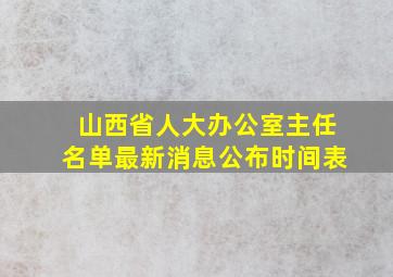 山西省人大办公室主任名单最新消息公布时间表