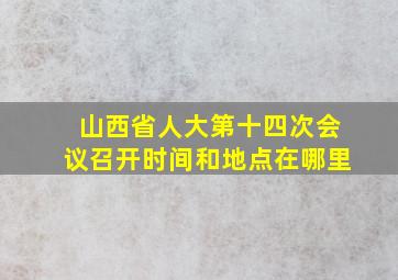 山西省人大第十四次会议召开时间和地点在哪里