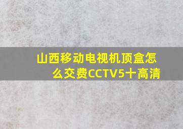 山西移动电视机顶盒怎么交费CCTV5十高清