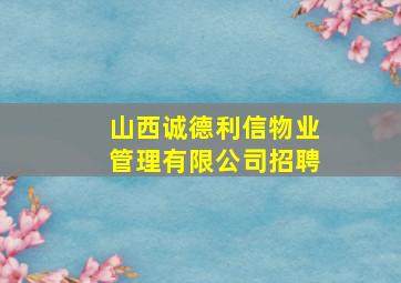 山西诚德利信物业管理有限公司招聘