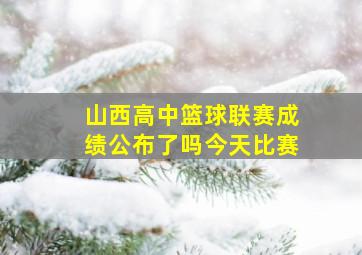 山西高中篮球联赛成绩公布了吗今天比赛