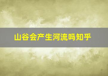 山谷会产生河流吗知乎