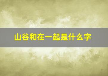 山谷和在一起是什么字