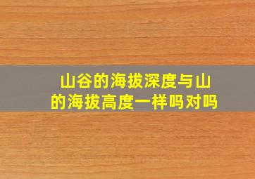 山谷的海拔深度与山的海拔高度一样吗对吗