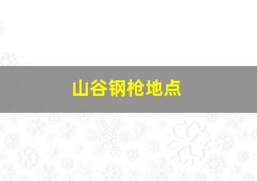 山谷钢枪地点