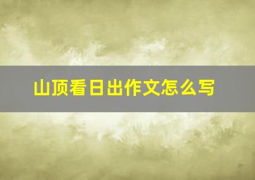 山顶看日出作文怎么写