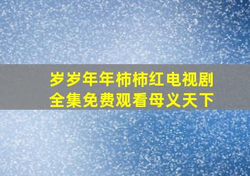 岁岁年年柿柿红电视剧全集免费观看母义天下