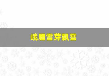 峨眉雪芽飘雪