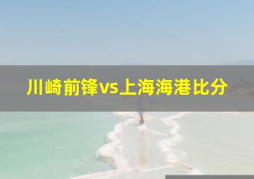 川崎前锋vs上海海港比分