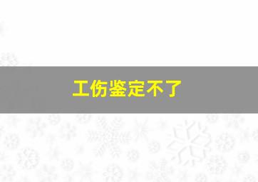 工伤鉴定不了