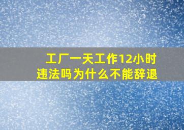 工厂一天工作12小时违法吗为什么不能辞退