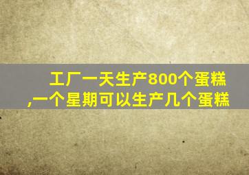 工厂一天生产800个蛋糕,一个星期可以生产几个蛋糕