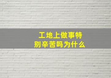 工地上做事特别辛苦吗为什么