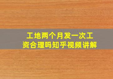 工地两个月发一次工资合理吗知乎视频讲解