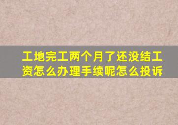 工地完工两个月了还没结工资怎么办理手续呢怎么投诉