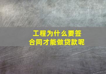 工程为什么要签合同才能做贷款呢