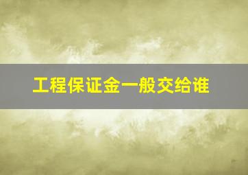 工程保证金一般交给谁