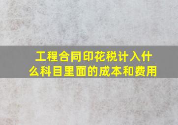 工程合同印花税计入什么科目里面的成本和费用