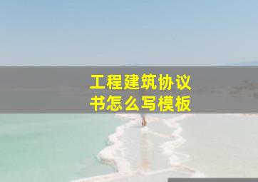 工程建筑协议书怎么写模板