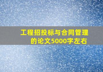 工程招投标与合同管理的论文5000字左右