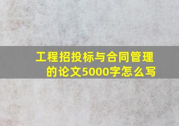 工程招投标与合同管理的论文5000字怎么写