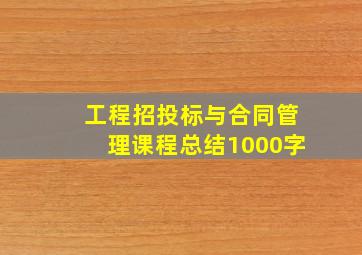 工程招投标与合同管理课程总结1000字