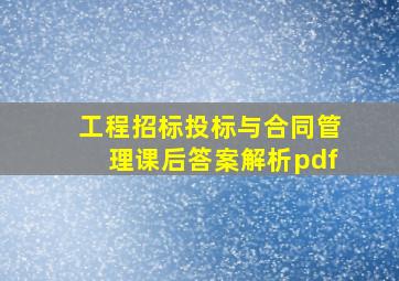 工程招标投标与合同管理课后答案解析pdf