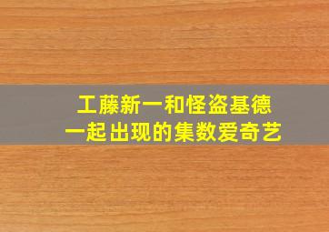 工藤新一和怪盗基德一起出现的集数爱奇艺