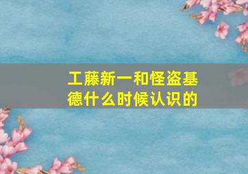 工藤新一和怪盗基德什么时候认识的