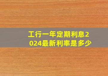 工行一年定期利息2024最新利率是多少