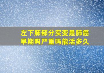 左下肺部分实变是肺癌早期吗严重吗能活多久