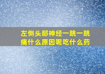 左侧头部神经一跳一跳痛什么原因呢吃什么药