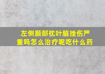 左侧颞部枕叶脑挫伤严重吗怎么治疗呢吃什么药