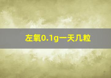 左氧0.1g一天几粒